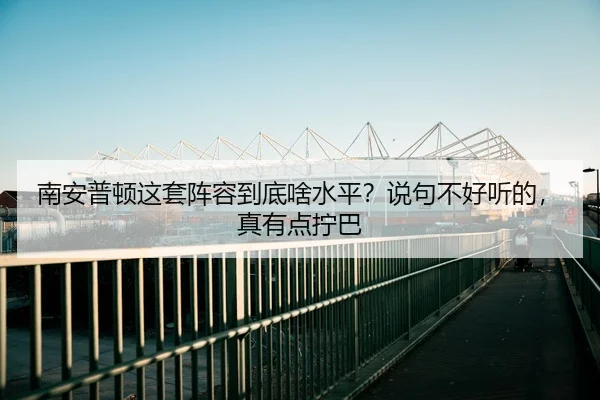 南安普顿这套阵容到底啥水平？说句不好听的，真有点拧巴