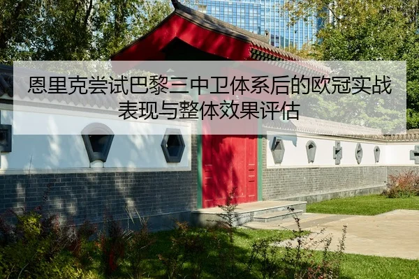 恩里克尝试巴黎三中卫体系后的欧冠实战表现与整体效果评估