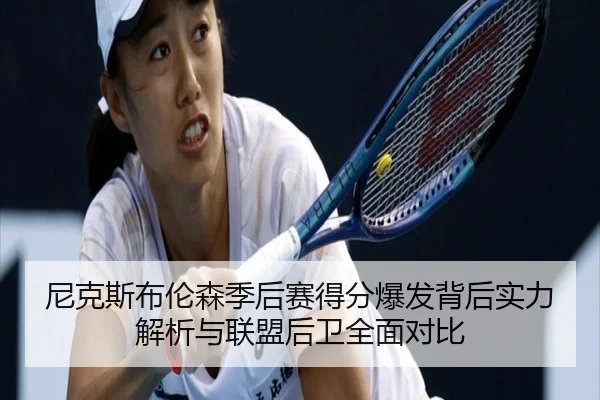 尼克斯布伦森季后赛得分爆发背后实力解析与联盟后卫全面对比