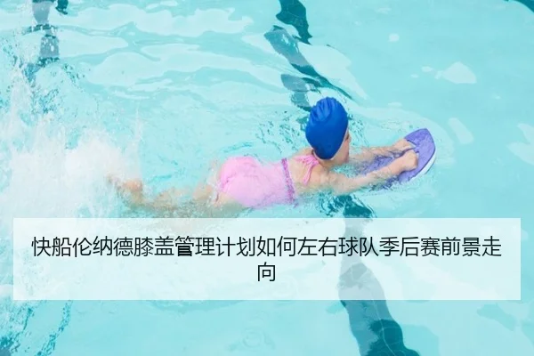 快船伦纳德膝盖管理计划如何左右球队季后赛前景走向