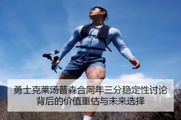 勇士克莱汤普森合同年三分稳定性讨论背后的价值重估与未来选择