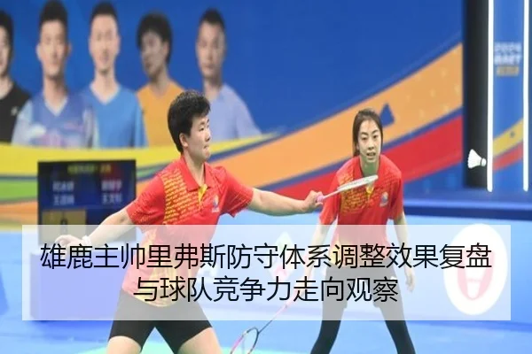 雄鹿主帅里弗斯防守体系调整效果复盘与球队竞争力走向观察