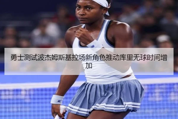勇士测试波杰姆斯基控场新角色推动库里无球时间增加