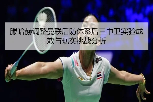 滕哈赫调整曼联后防体系后三中卫实验成效与现实挑战分析