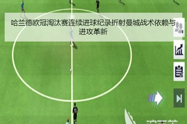 哈兰德欧冠淘汰赛连续进球纪录折射曼城战术依赖与进攻革新